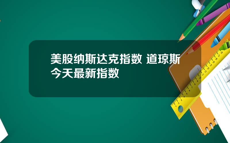 美股纳斯达克指数 道琼斯今天最新指数